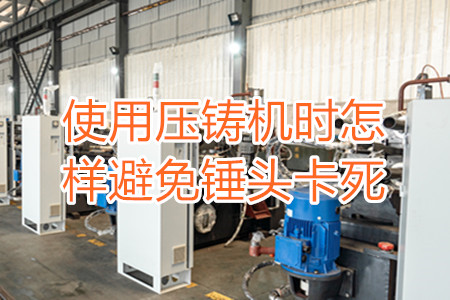 使用壓鑄機(jī)時怎樣避免錘頭卡死？