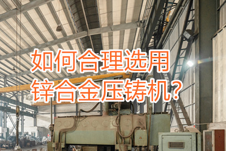 如何合理選用鋅合金壓鑄機？