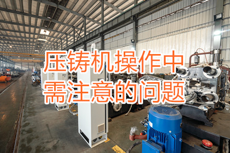 壓鑄機操作中需注意的問題，大家都掌握嗎？